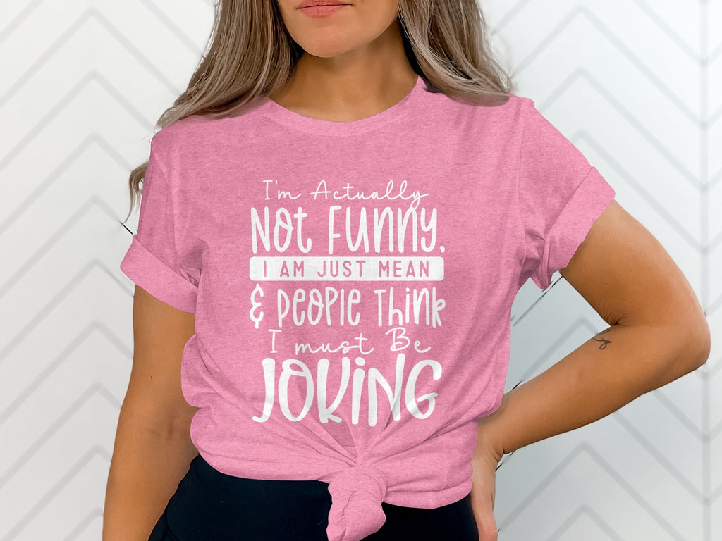 Actually Not Funny Just Mean People Think I Joke T-Shirt