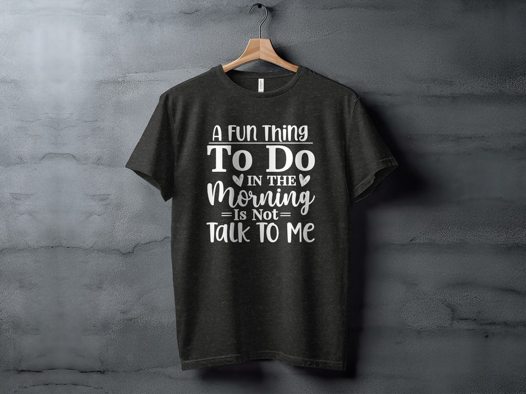 A Fun Thing To Do In The Morning Is Not Talk To Me T-Shirt