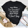 You Think I'm Sarcastic You Should Hear What I Don’t Say Tee